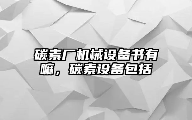 碳素廠機械設備書有嘛，碳素設備包括