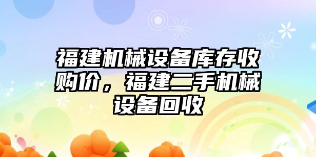 福建機械設備庫存收購價，福建二手機械設備回收