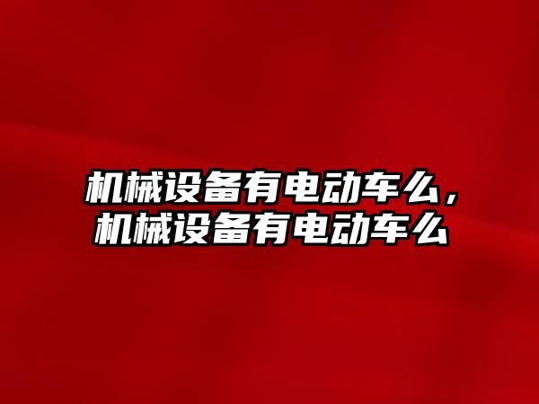 機械設備有電動車么，機械設備有電動車么