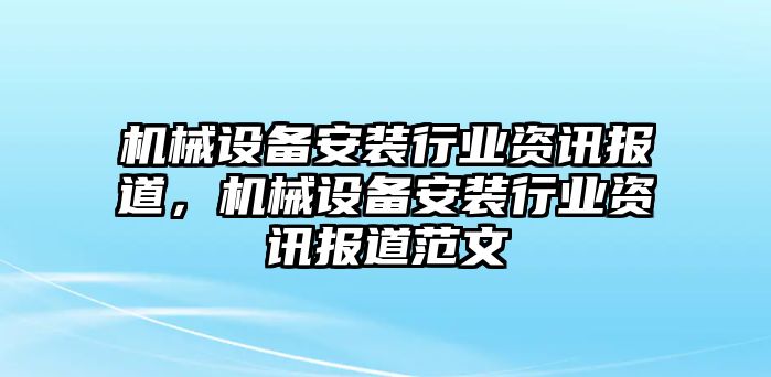 機械設(shè)備安裝行業(yè)資訊報道，機械設(shè)備安裝行業(yè)資訊報道范文