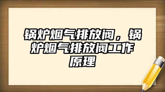 鍋爐煙氣排放閥，鍋爐煙氣排放閥工作原理