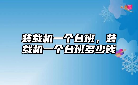 裝載機(jī)一個(gè)臺(tái)班，裝載機(jī)一個(gè)臺(tái)班多少錢