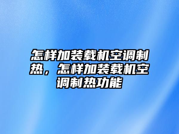 怎樣加裝載機(jī)空調(diào)制熱，怎樣加裝載機(jī)空調(diào)制熱功能