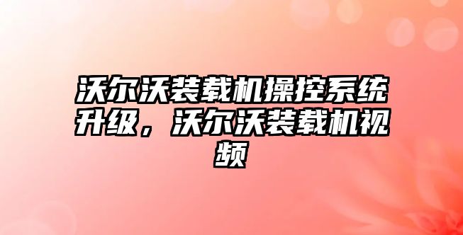 沃爾沃裝載機(jī)操控系統(tǒng)升級，沃爾沃裝載機(jī)視頻