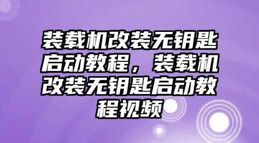 裝載機(jī)改裝無(wú)鑰匙啟動(dòng)教程，裝載機(jī)改裝無(wú)鑰匙啟動(dòng)教程視頻