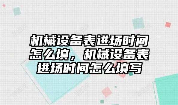 機械設(shè)備表進場時間怎么填，機械設(shè)備表進場時間怎么填寫