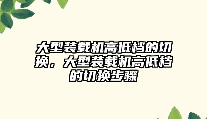 大型裝載機高低檔的切換，大型裝載機高低檔的切換步驟