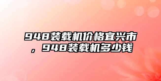 948裝載機價格宜興市，948裝載機多少錢