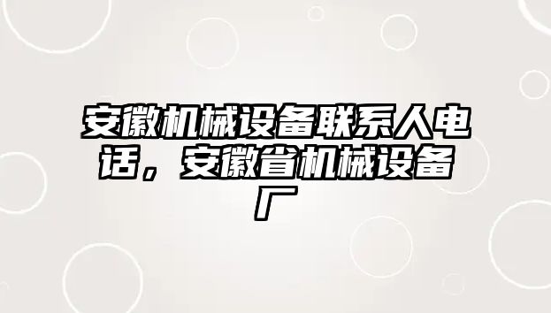 安徽機械設(shè)備聯(lián)系人電話，安徽省機械設(shè)備廠